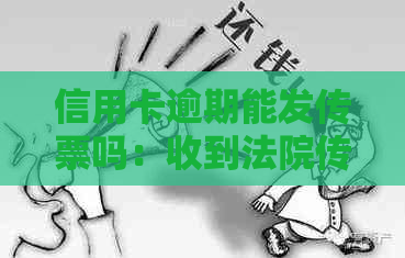 信用卡逾期能发传票吗：收到法院传票后应该如何处理以及欠信用卡传票的内容