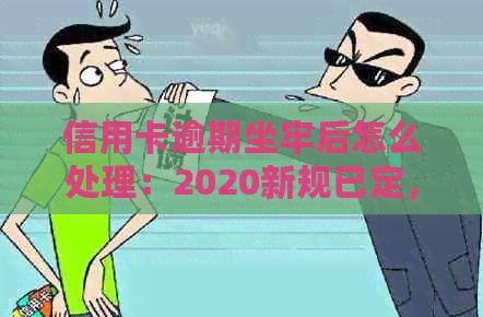 信用卡逾期坐牢后怎么处理：2020新规已定，小心了！有没有前辈经验？