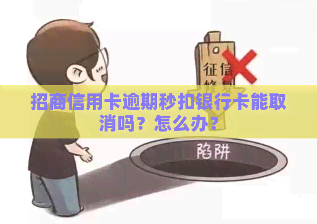 招商信用卡逾期秒扣银行卡能取消吗？怎么办？