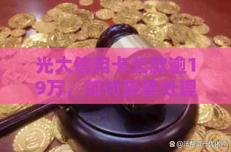 光大信用卡欠款逾19万，如何妥善处理？