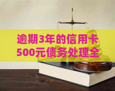 逾期3年的信用卡500元债务处理全攻略：后果、解决方案及如何应对