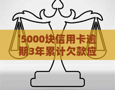 '5000块信用卡逾期3年累计欠款应还多少？'