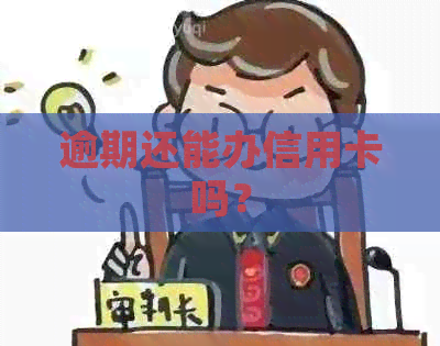 逾期还能办信用卡吗？