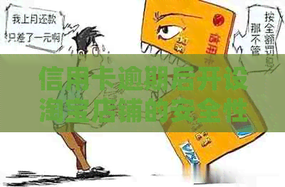 信用卡逾期后开设淘宝店铺的安全性及可行性分析：解答您的疑问并提供建议