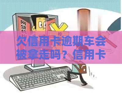 欠信用卡逾期车会被拿走吗？信用卡逾期不还最坏的结果是什么？