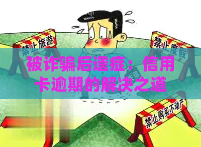 被诈骗后遗症：信用卡逾期的解决之道