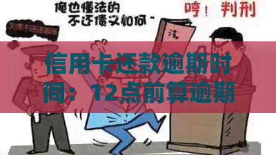 信用卡还款逾期时间：12点前算逾期吗？不同银行政策解析及如何避免逾期费用