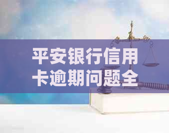 平安银行信用卡逾期问题全解析：如何处理、影响与解决方案