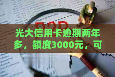 光大信用卡逾期两年多，额度3000元，可能面临的后果及解决方法有哪些？