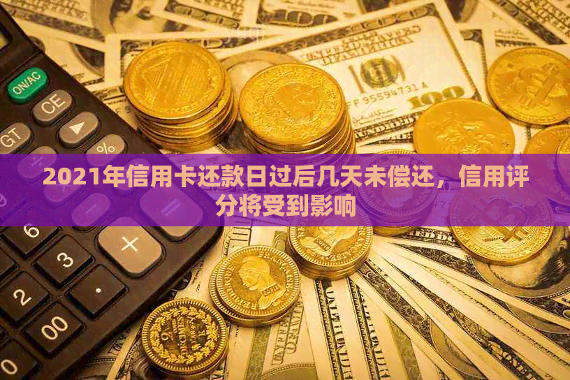 2021年信用卡还款日过后几天未偿还，信用评分将受到影响