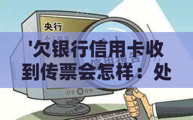 '欠银行信用卡收到传票会怎样：处理流程与可能的处罚'