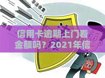 信用卡逾期上门看金额吗？2021年信用卡逾期方式揭秘