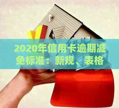 2020年信用卡逾期减免标准：新规、表格与详解