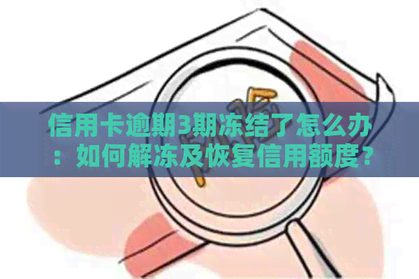 信用卡逾期3期冻结了怎么办：如何解冻及恢复信用额度？