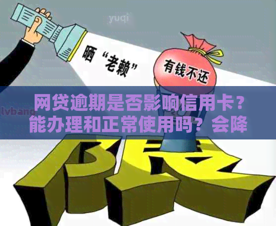 网贷逾期是否影响信用卡？能办理和正常使用吗？会降额吗？