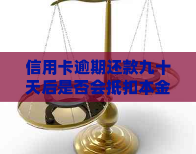 信用卡逾期还款九十天后是否会抵扣本金？逾期还款的后果及解决方法是什么？