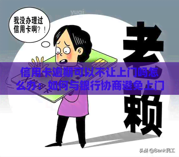 信用卡逾期可以不让上门吗怎么办：如何与银行协商避免上门？