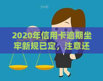 2020年信用卡逾期坐牢新规已定，注意还款日期与额度！