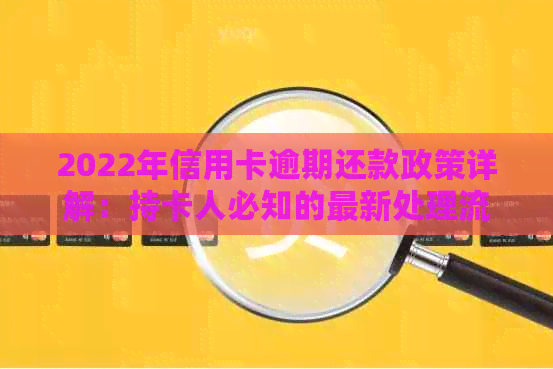 2022年信用卡逾期还款政策详解：持卡人必知的最新处理流程与步骤