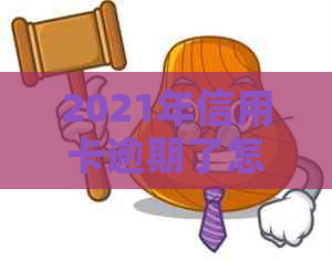 2021年信用卡逾期了怎么办？逾期后果与解决办法全解析