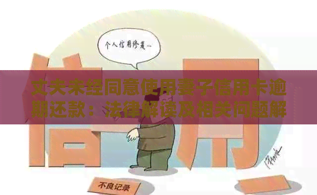 丈夫未经同意使用妻子信用卡逾期还款：法律解读及相关问题解析