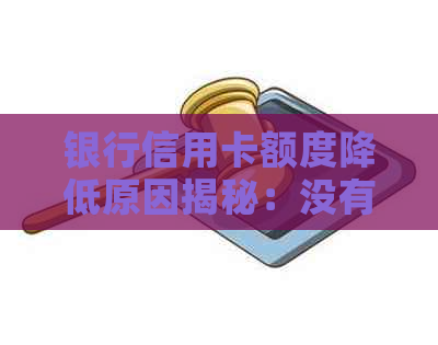 银行信用卡额度降低原因揭秘：没有逾期为何还是被调整？