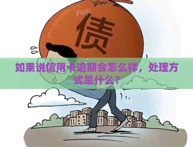 如果说信用卡逾期会怎么样，处理方式是什么？