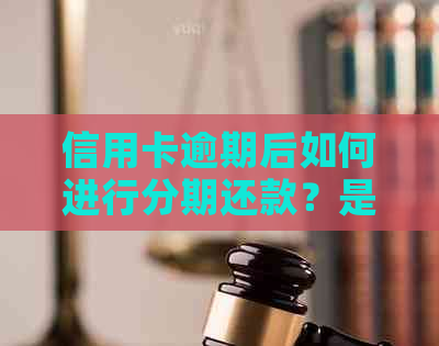 信用卡逾期后如何进行分期还款？是否可以期还款？解答您的全部疑问