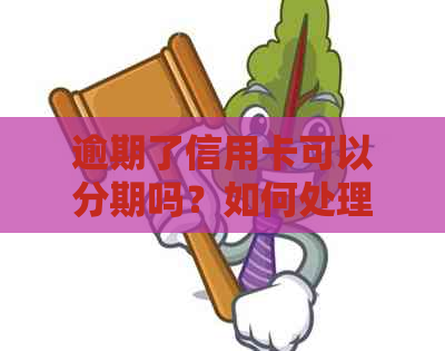 逾期了信用卡可以分期吗？如何处理？