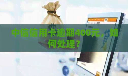 中信信用卡逾期400元，如何处理？