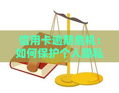 信用卡逾期危机：如何保护个人隐私与银行关系？