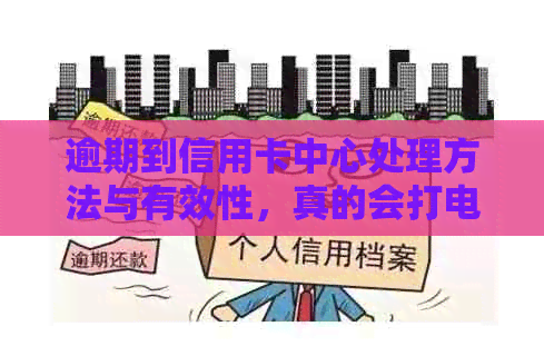 逾期到信用卡中心处理方法与有效性，真的会打电话核实资料吗？