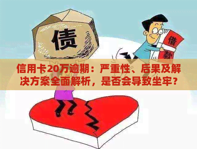 信用卡20万逾期：严重性、后果及解决方案全面解析，是否会导致坐牢？