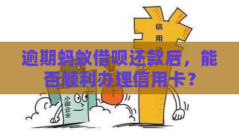 逾期蚂蚁借呗还款后，能否顺利办理信用卡？