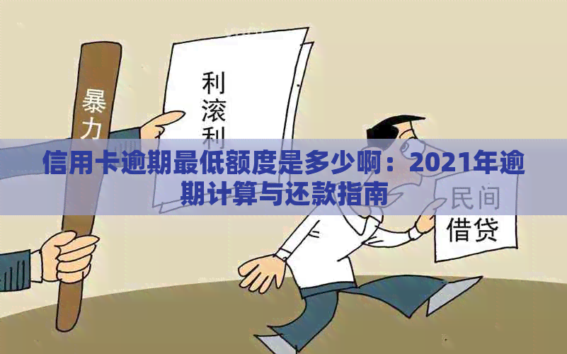 信用卡逾期更低额度是多少啊：2021年逾期计算与还款指南