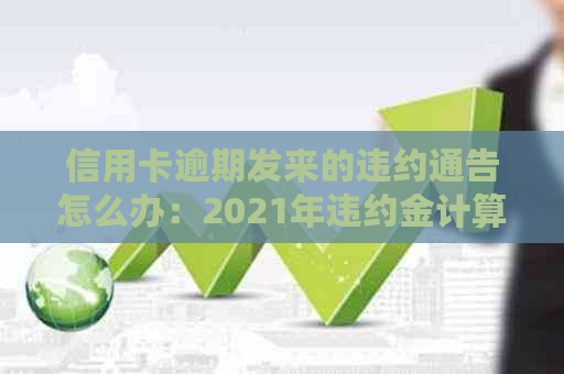 信用卡逾期发来的违约通告怎么办：2021年违约金计算及处理方法