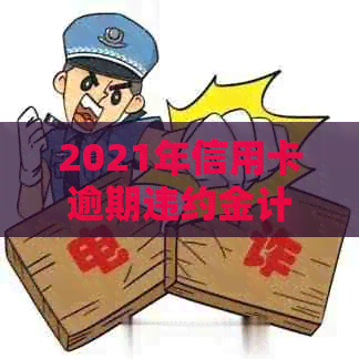 2021年信用卡逾期违约金计算方法：标准、公式和案例解析