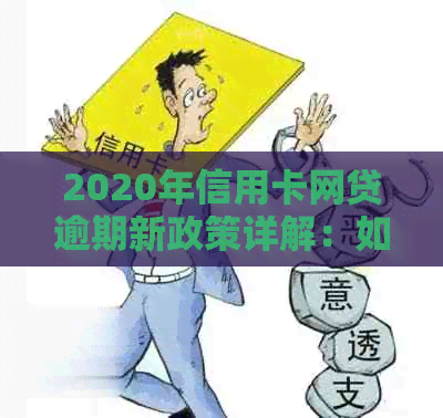 2020年信用卡网贷逾期新政策详解：如何应对、影响与解决办法全方位分析