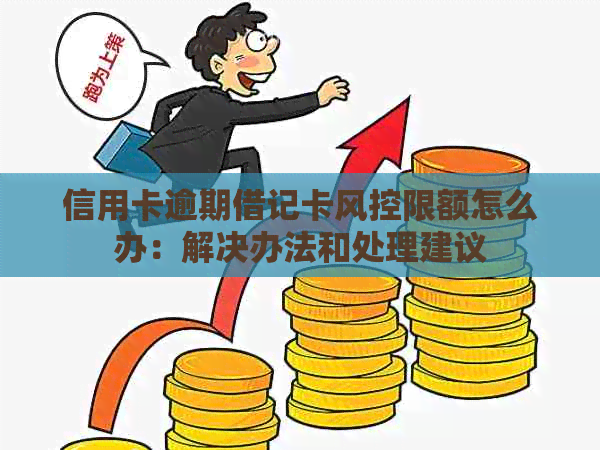 信用卡逾期借记卡风控限额怎么办：解决办法和处理建议