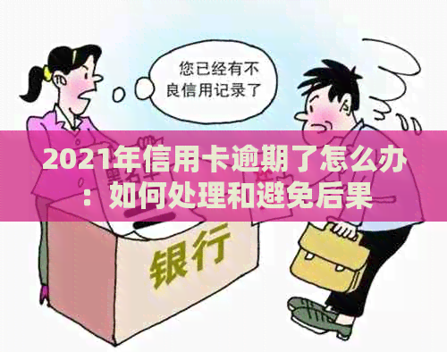 2021年信用卡逾期了怎么办：如何处理和避免后果