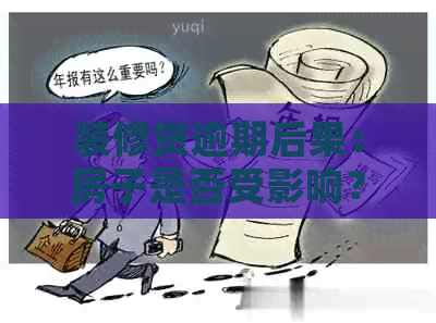 装修贷逾期后果：房子是否受影响？如何解决逾期问题？