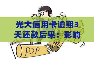 光大信用卡逾期3天还款后果：影响信用、罚息及违约金