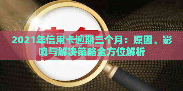 2021年信用卡逾期三个月：原因、影响与解决策略全方位解析