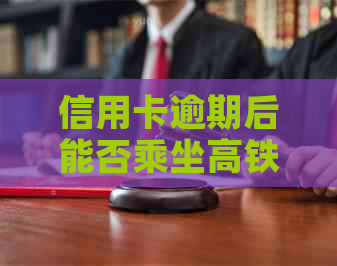 信用卡逾期后能否乘坐高铁？如何解决逾期问题以避免影响出行？