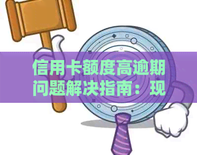 信用卡额度高逾期问题解决指南：现在该如何应对？