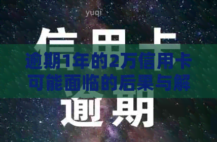 逾期1年的2万信用卡可能面临的后果与解决方法全面解析