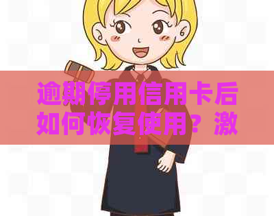 逾期停用信用卡后如何恢复使用？激活方法及注意事项全面解析