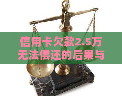 信用卡欠款2.5万无法偿还的后果与解决办法：一张全面的指南