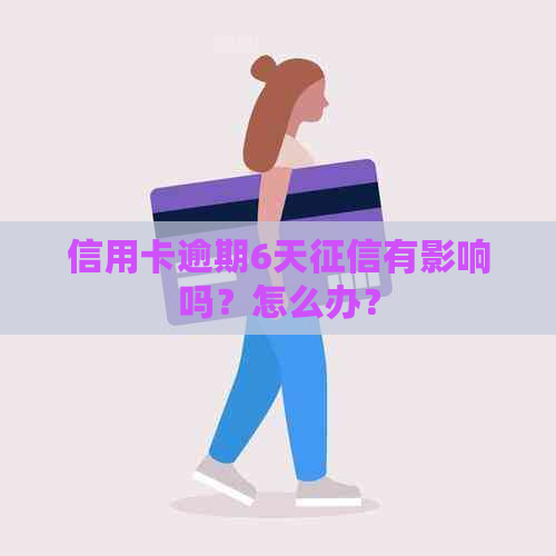 信用卡逾期6天有影响吗？怎么办？