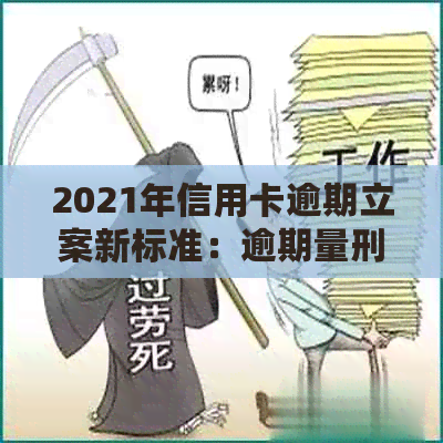 2021年信用卡逾期立案新标准：逾期量刑及立案流程详解